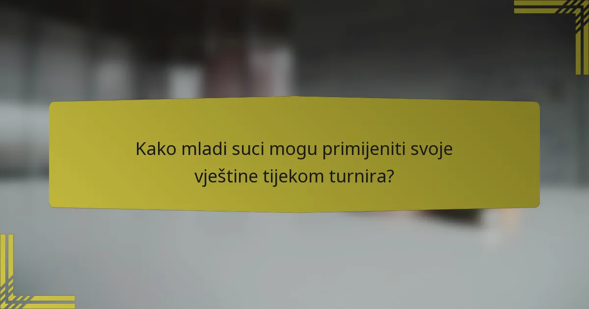 Kako mladi suci mogu primijeniti svoje vještine tijekom turnira?