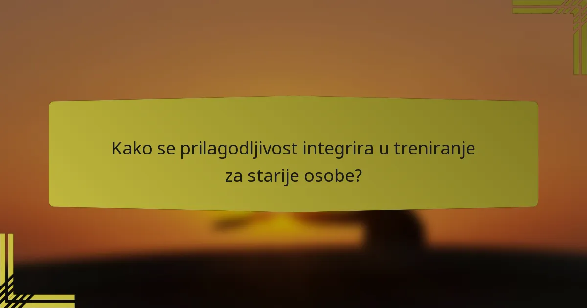 Kako se prilagodljivost integrira u treniranje za starije osobe?