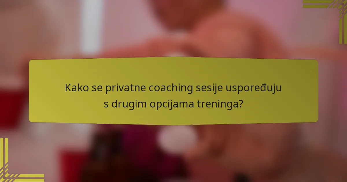 Kako se privatne coaching sesije uspoređuju s drugim opcijama treninga?