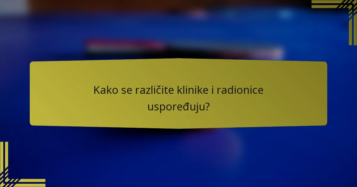 Kako se različite klinike i radionice uspoređuju?