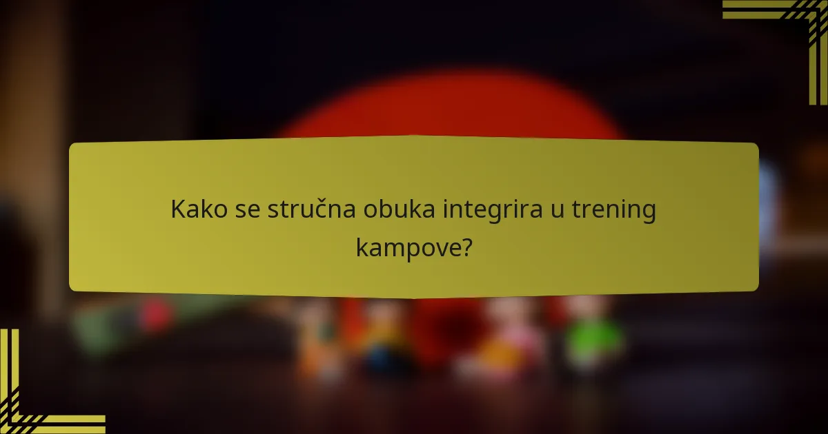 Kako se stručna obuka integrira u trening kampove?