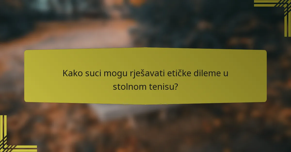 Kako suci mogu rješavati etičke dileme u stolnom tenisu?