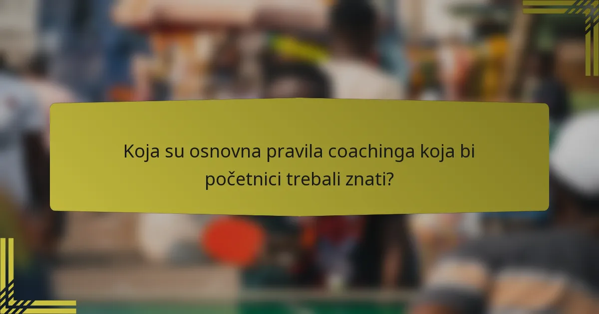 Koja su osnovna pravila coachinga koja bi početnici trebali znati?