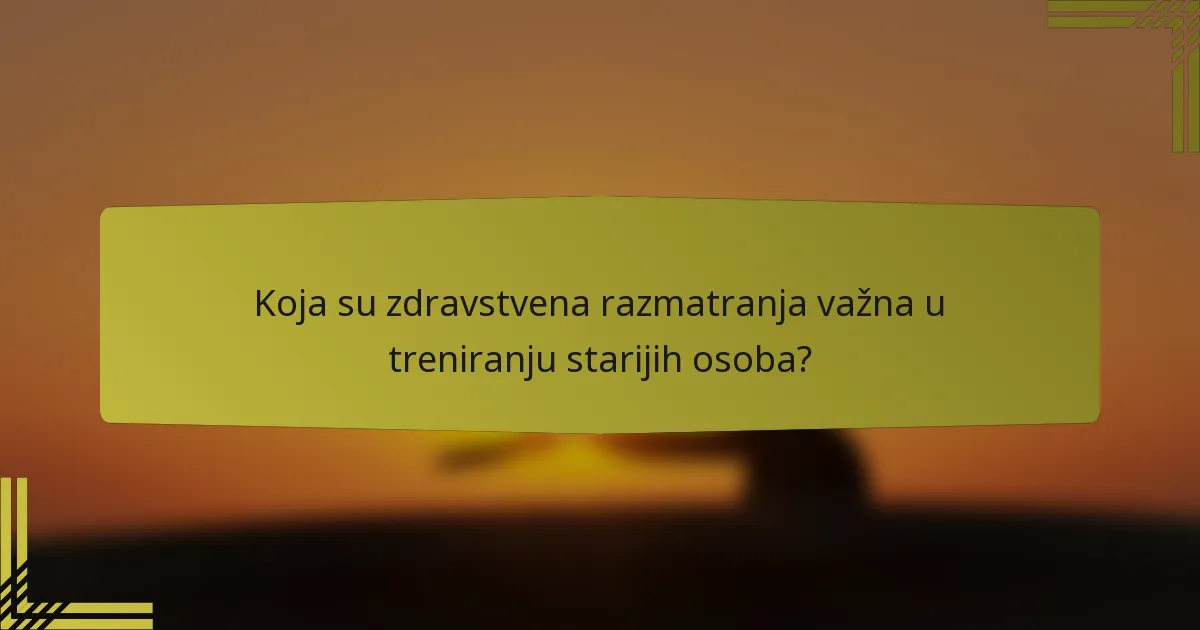 Koja su zdravstvena razmatranja važna u treniranju starijih osoba?