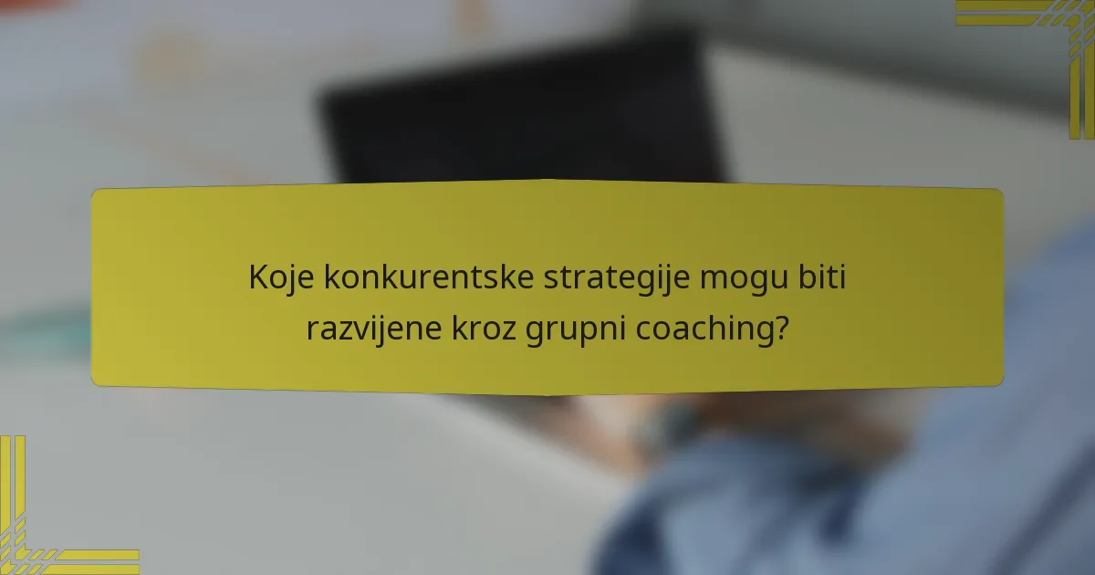 Koje konkurentske strategije mogu biti razvijene kroz grupni coaching?