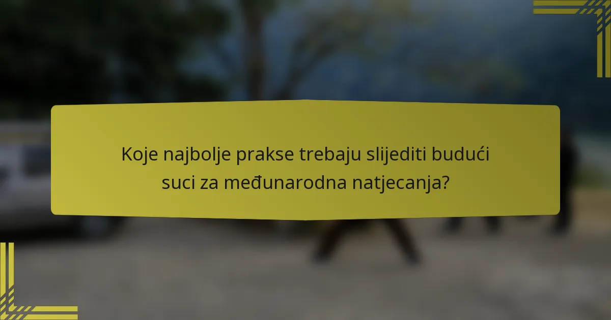 Koje najbolje prakse trebaju slijediti budući suci za međunarodna natjecanja?
