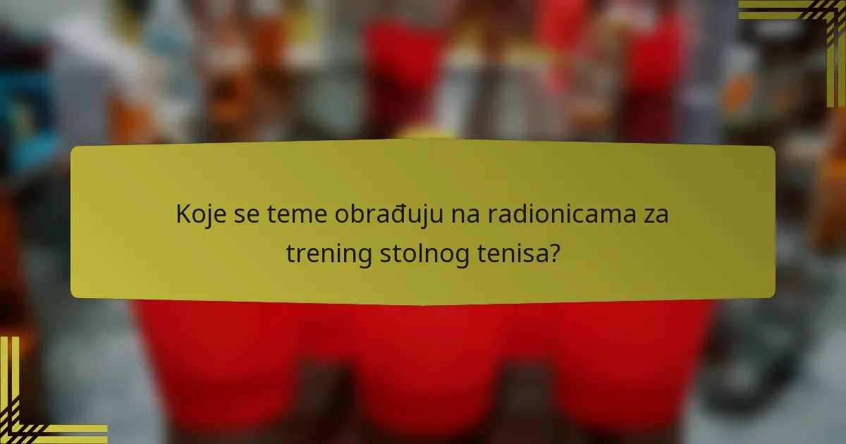 Koje se teme obrađuju na radionicama za trening stolnog tenisa?