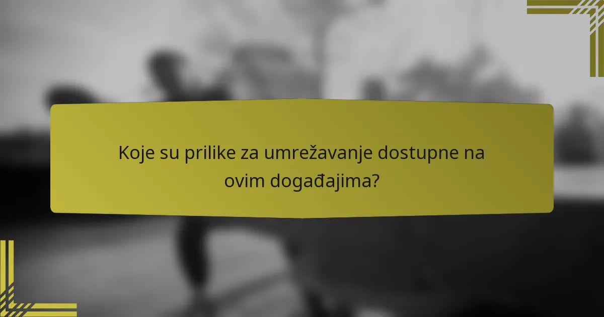 Koje su prilike za umrežavanje dostupne na ovim događajima?